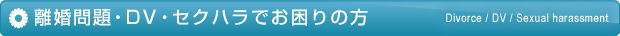 離婚問題・ＤＶ・セクハラでお困りの方
