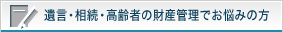 遺言・相続・高齢者の財産管理でお悩みの方