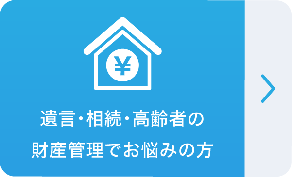 遺言・相続・高齢者の財産管理でお悩みの方